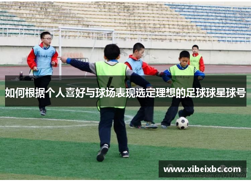 如何根据个人喜好与球场表现选定理想的足球球星球号