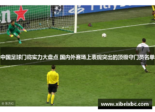 中国足球门将实力大盘点 国内外赛场上表现突出的顶级守门员名单