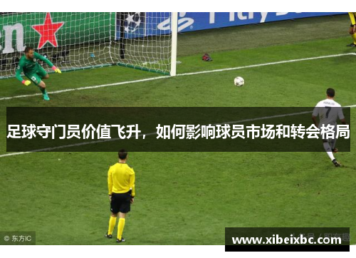 足球守门员价值飞升，如何影响球员市场和转会格局