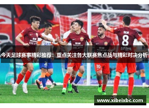 今天足球赛事精彩推荐：重点关注各大联赛焦点战与精彩对决分析