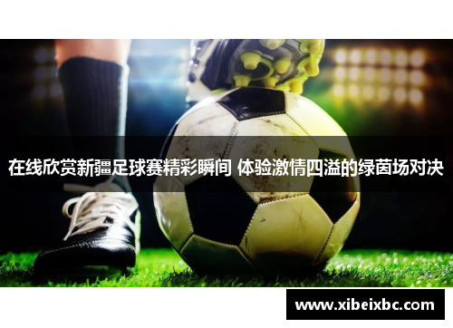 在线欣赏新疆足球赛精彩瞬间 体验激情四溢的绿茵场对决