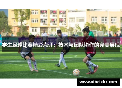 学生足球比赛精彩点评：技术与团队协作的完美展现