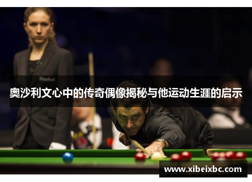 奥沙利文心中的传奇偶像揭秘与他运动生涯的启示