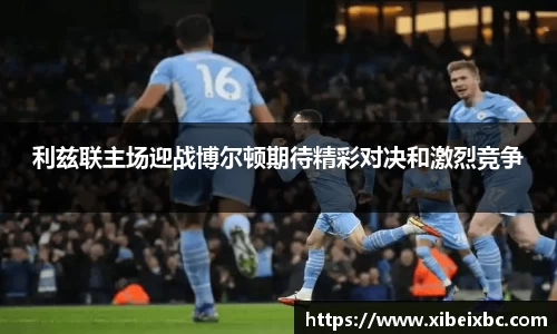 zoty中欧利兹联主场迎战博尔顿期待精彩对决和激烈竞争